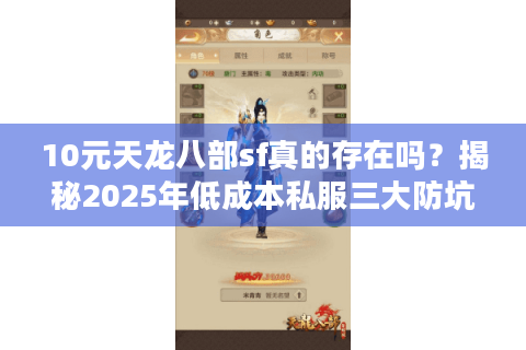 10元天龙八部sf真的存在吗?揭秘2025年低成本私服三大防坑指南 10元天龙八部sf真的存在吗?揭秘2025年低成本私服三大防坑指南