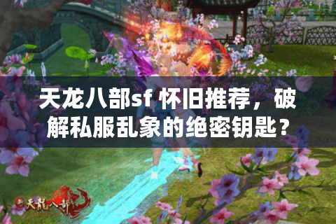 天龙八部sf 怀旧推荐,破解私服乱象的绝密钥匙? 天龙八部sf 怀旧推荐,破解私服乱象的绝密钥匙?