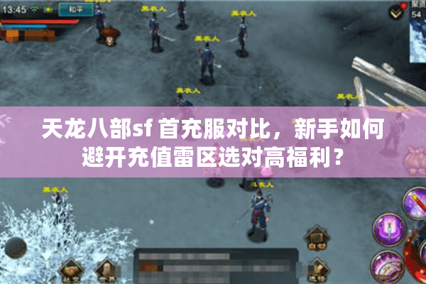 天龙八部sf 首充服对比,新手如何避开充值雷区选对高福利? 天龙八部sf 首充服对比,新手如何避开充值雷区选对高福利?