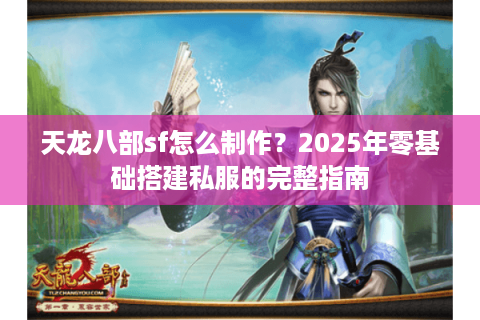 天龙八部sf怎么制作？2025年零基础搭建私服的完整指南