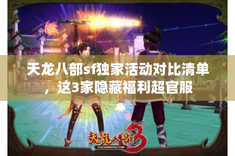 天龙八部sf独家活动对比清单,这3家隐藏福利超官服 天龙八部sf独家活动对比清单,这3家隐藏福利超官服