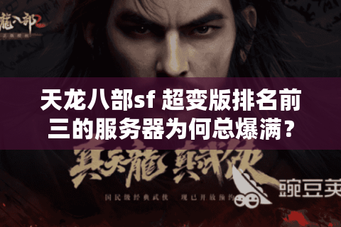 天龙八部sf 超变版排名前三的服务器为何总爆满? 天龙八部sf 超变版排名前三的服务器为何总爆满?