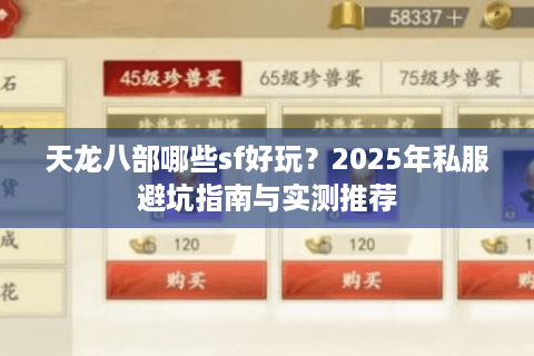 天龙八部哪些sf好玩?2025年私服避坑指南与实测推荐 天龙八部哪些sf好玩?2025年私服避坑指南与实测推荐