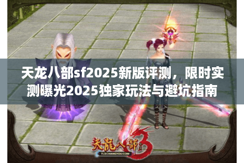 天龙八部sf2025新版评测，限时实测曝光2025独家玩法与避坑指南