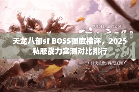 天龙八部sf BOSS强度横评,2025私服战力实测对比排行 天龙八部sf BOSS强度横评,2025私服战力实测对比排行