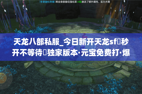 天龙八部私服_今日新开天龙sf▷秒开不等待◁独家版本·元宝免费打·爆满长久服 天龙八部私服_今日新开天龙sf▷秒开不等待◁独家版本·元宝免费打·爆满长久服
