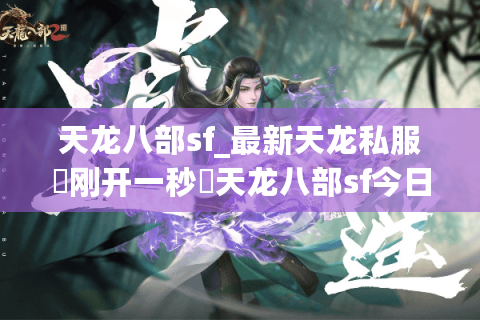 天龙八部sf_最新天龙私服▷刚开一秒◁天龙八部sf今日开服表 天龙八部sf_最新天龙私服▷刚开一秒◁天龙八部sf今日开服表