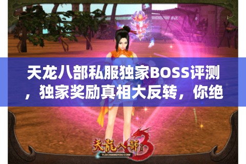 天龙八部私服独家BOSS评测,独家奖励真相大反转,你绝对想不到! 天龙八部私服独家BOSS评测,独家奖励真相大反转,你绝对想不到!