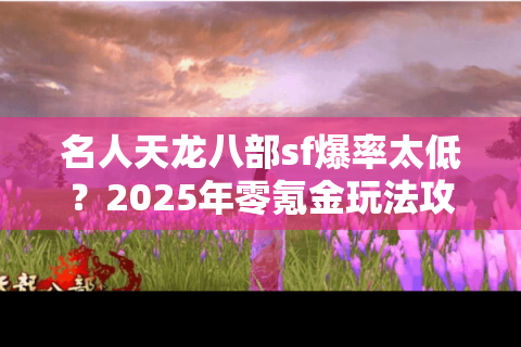 名人天龙八部sf爆率太低?2025年零氪金玩法攻略实测 名人天龙八部sf爆率太低?2025年零氪金玩法攻略实测