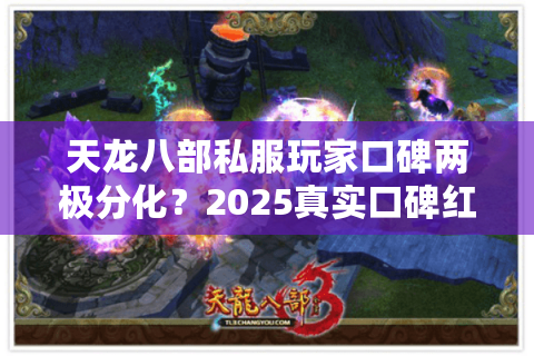 天龙八部私服玩家口碑两极分化？2025真实口碑红黑榜破解选择困境