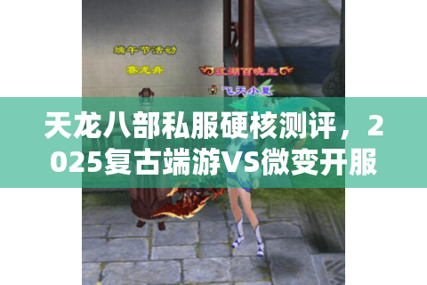 天龙八部私服硬核测评,2025复古端游VS微变开服数据深度拆解 天龙八部私服硬核测评,2025复古端游VS微变开服数据深度拆解
