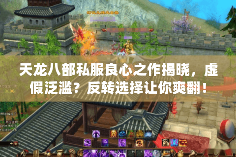 天龙八部私服良心之作揭晓,虚假泛滥?反转选择让你爽翻! 天龙八部私服良心之作揭晓,虚假泛滥?反转选择让你爽翻!