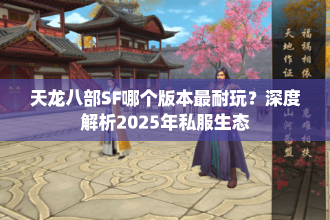 天龙八部SF哪个版本最耐玩？深度解析2025年私服生态