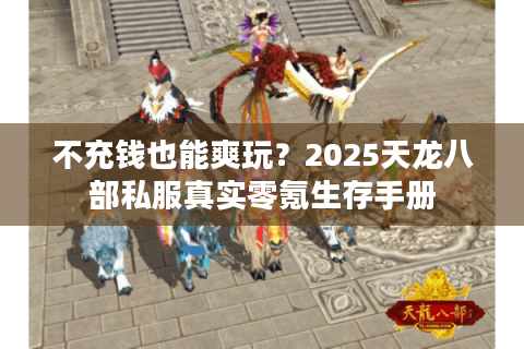 不充钱也能爽玩？2025天龙八部私服真实零氪生存手册