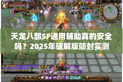 天龙八部SF通用辅助真的安全吗？2025年破解版防封实测报告