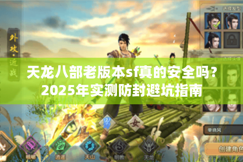 天龙八部老版本sf真的安全吗?2025年实测防封避坑指南 天龙八部老版本sf真的安全吗?2025年实测防封避坑指南