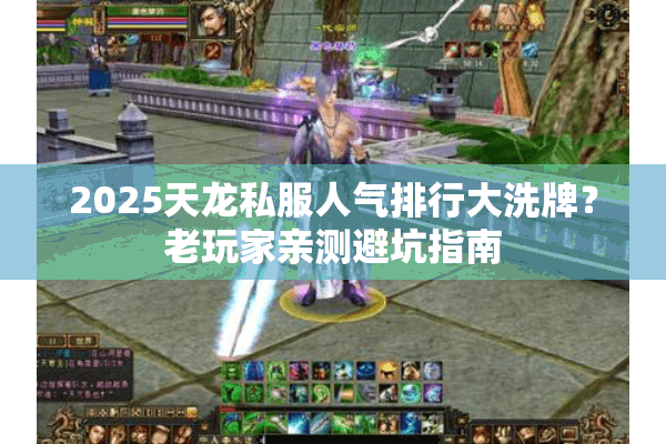 2025天龙私服人气排行大洗牌?老玩家亲测避坑指南 2025天龙私服人气排行大洗牌?老玩家亲测避坑指南
