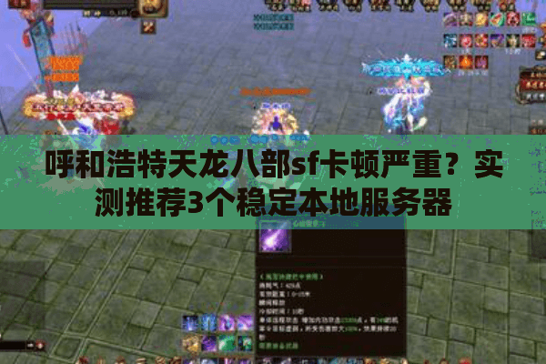 呼和浩特天龙八部sf卡顿严重?实测推荐3个稳定本地服务器 呼和浩特天龙八部sf卡顿严重?实测推荐3个稳定本地服务器