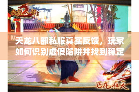 天龙八部私服真实反馈,玩家如何识别虚假陷阱并找到稳定服务器? 天龙八部私服真实反馈,玩家如何识别虚假陷阱并找到稳定服务器?