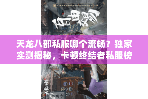 天龙八部私服哪个流畅?独家实测揭秘,卡顿终结者私服榜单 天龙八部私服哪个流畅?独家实测揭秘,卡顿终结者私服榜单