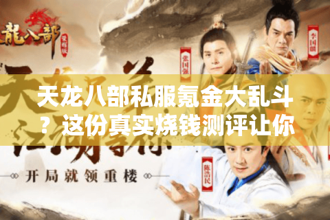 天龙八部私服氪金大乱斗?这份真实烧钱测评让你避开万元坑 天龙八部私服氪金大乱斗?这份真实烧钱测评让你避开万元坑