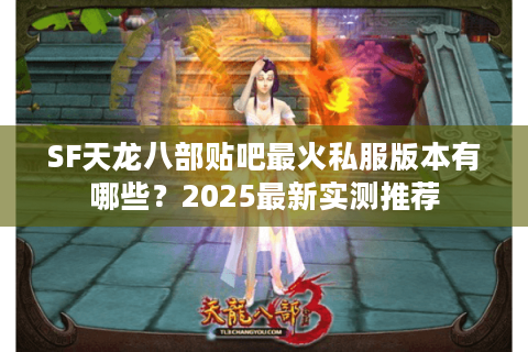SF天龙八部贴吧最火私服版本有哪些?2025最新实测推荐 SF天龙八部贴吧最火私服版本有哪些?2025最新实测推荐