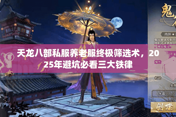 天龙八部私服养老服终极筛选术,2025年避坑必看三大铁律 天龙八部私服养老服终极筛选术,2025年避坑必看三大铁律