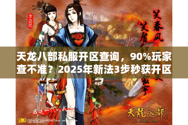 天龙八部私服开区查询,90%玩家查不准?2025年新法3步秒获开区 天龙八部私服开区查询,90%玩家查不准?2025年新法3步秒获开区