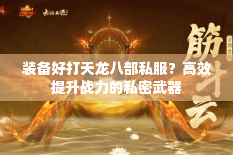 装备好打天龙八部私服?高效提升战力的私密武器 装备好打天龙八部私服?高效提升战力的私密武器