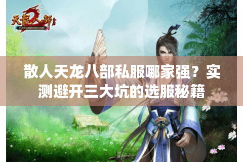 散人天龙八部私服哪家强？实测避开三大坑的选服秘籍
