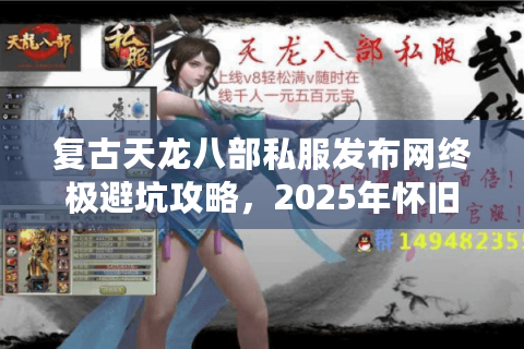 复古天龙八部私服发布网终极避坑攻略,2025年怀旧服安全玩法解密 复古天龙八部私服发布网终极避坑攻略,2025年怀旧服安全玩法解密
