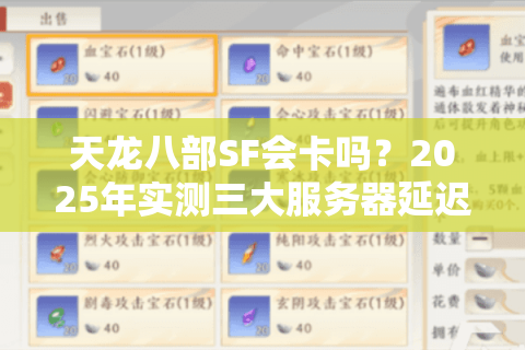 天龙八部SF会卡吗?2025年实测三大服务器延迟对比 天龙八部SF会卡吗?2025年实测三大服务器延迟对比