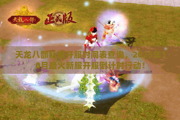 天龙八部私服开服时间表查询,2025年10月最火新服开服倒计时行动! 天龙八部私服开服时间表查询,2025年10月最火新服开服倒计时行动!
