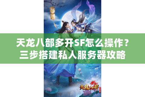 天龙八部多开SF怎么操作?三步搭建私人服务器攻略 天龙八部多开SF怎么操作?三步搭建私人服务器攻略