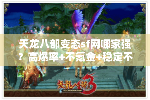 天龙八部变态sf网哪家强?高爆率+不氪金+稳定不封号深度评测 天龙八部变态sf网哪家强?高爆率+不氪金+稳定不封号深度评测