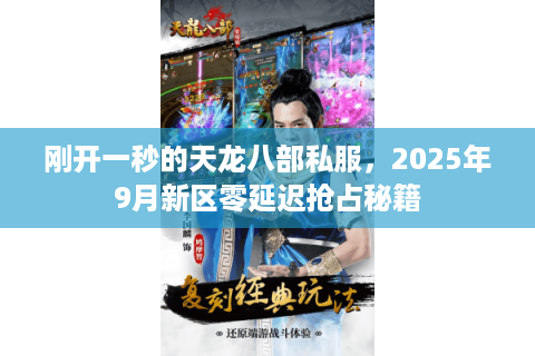 刚开一秒的天龙八部私服,2025年9月新区零延迟抢占秘籍 刚开一秒的天龙八部私服,2025年9月新区零延迟抢占秘籍
