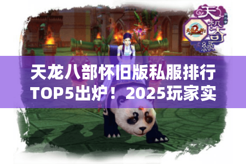天龙八部怀旧版私服排行TOP5出炉!2025玩家实测数据深度比对 天龙八部怀旧版私服排行TOP5出炉!2025玩家实测数据深度比对