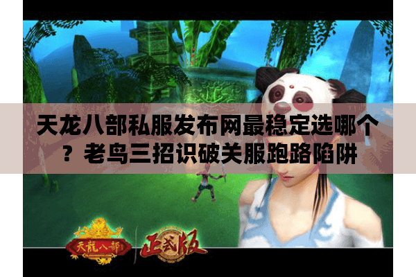 天龙八部私服发布网最稳定选哪个?老鸟三招识破关服跑路陷阱 天龙八部私服发布网最稳定选哪个?老鸟三招识破关服跑路陷阱