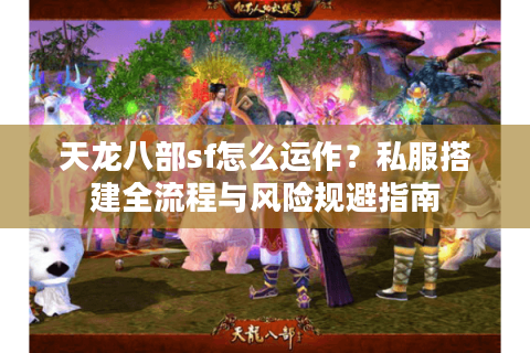 天龙八部sf怎么运作?私服搭建全流程与风险规避指南 天龙八部sf怎么运作?私服搭建全流程与风险规避指南