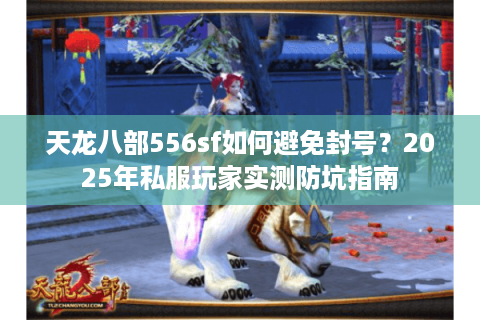 天龙八部556sf如何避免封号?2025年私服玩家实测防坑指南 天龙八部556sf如何避免封号?2025年私服玩家实测防坑指南