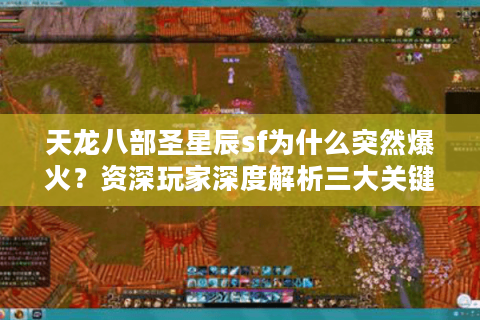 天龙八部圣星辰sf为什么突然爆火?资深玩家深度解析三大关键优势 天龙八部圣星辰sf为什么突然爆火?资深玩家深度解析三大关键优势