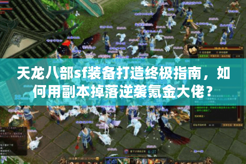 天龙八部sf装备打造终极指南,如何用副本掉落逆袭氪金大佬? 天龙八部sf装备打造终极指南,如何用副本掉落逆袭氪金大佬?