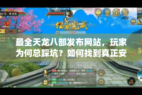 最全天龙八部发布网站，玩家为何总踩坑？如何找到真正安全的私服天堂？