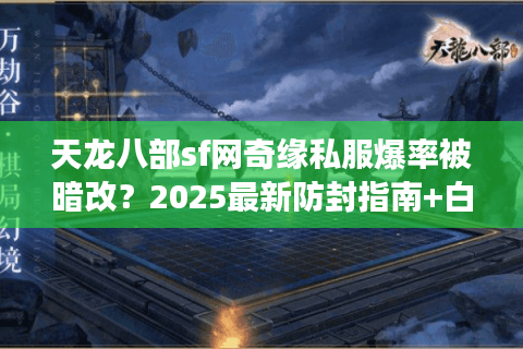 天龙八部sf网奇缘私服爆率被暗改?2025最新防封指南+白嫖攻略 天龙八部sf网奇缘私服爆率被暗改?2025最新防封指南+白嫖攻略
