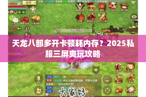 天龙八部多开卡顿耗内存?2025私服三屏爽玩攻略 天龙八部多开卡顿耗内存?2025私服三屏爽玩攻略