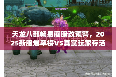 天龙八部畅易阁暗改预警,2025新服爆率榜VS真实玩家存活报告 天龙八部畅易阁暗改预警,2025新服爆率榜VS真实玩家存活报告