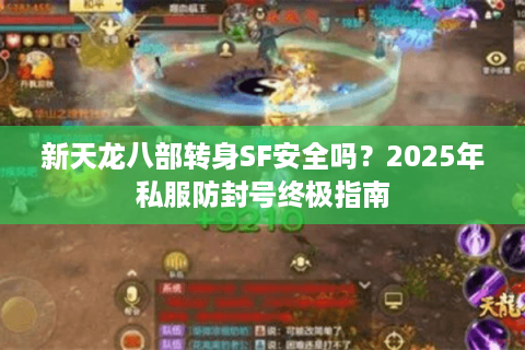 新天龙八部转身SF安全吗?2025年私服防封号终极指南 新天龙八部转身SF安全吗?2025年私服防封号终极指南