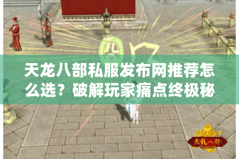天龙八部私服发布网推荐怎么选?破解玩家痛点终极秘籍 天龙八部私服发布网推荐怎么选?破解玩家痛点终极秘籍