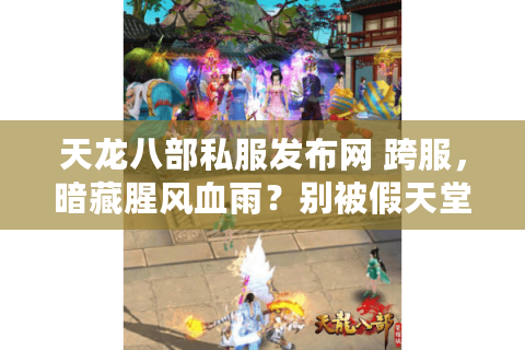天龙八部私服发布网 跨服,暗藏腥风血雨?别被假天堂忽悠了! 天龙八部私服发布网 跨服,暗藏腥风血雨?别被假天堂忽悠了!