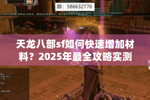 天龙八部sf如何快速增加材料?2025年最全攻略实测 天龙八部sf如何快速增加材料?2025年最全攻略实测